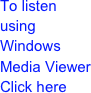 To listen using Windows Media Viewer Click here